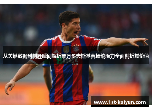 从关键数据到制胜瞬间解析莱万多夫斯基赛场统治力全面剖析其价值 从关键数据到制胜瞬间解析莱万多夫斯基赛场统治力全面剖析其价值