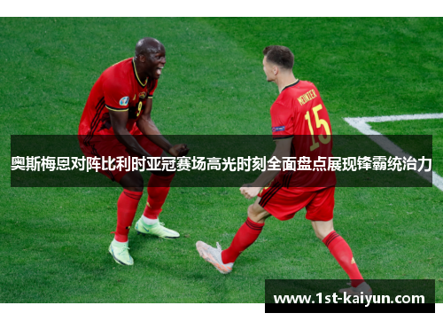 奥斯梅恩对阵比利时亚冠赛场高光时刻全面盘点展现锋霸统治力