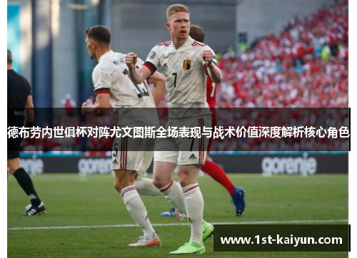 德布劳内世俱杯对阵尤文图斯全场表现与战术价值深度解析核心角色