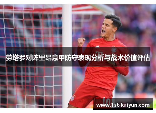 劳塔罗对阵里昂意甲防守表现分析与战术价值评估 劳塔罗对阵里昂意甲防守表现分析与战术价值评估