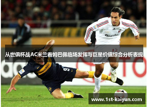 从世俱杯战AC米兰看姆巴佩临场发挥与巨星价值综合分析表现 从世俱杯战AC米兰看姆巴佩临场发挥与巨星价值综合分析表现