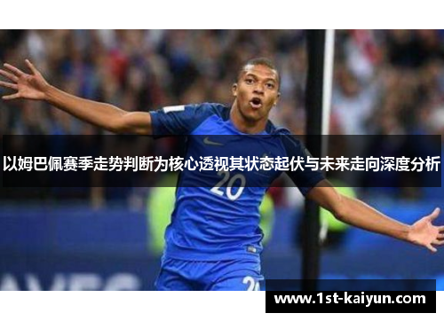 以姆巴佩赛季走势判断为核心透视其状态起伏与未来走向深度分析 以姆巴佩赛季走势判断为核心透视其状态起伏与未来走向深度分析