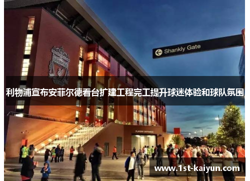 利物浦宣布安菲尔德看台扩建工程完工提升球迷体验和球队氛围