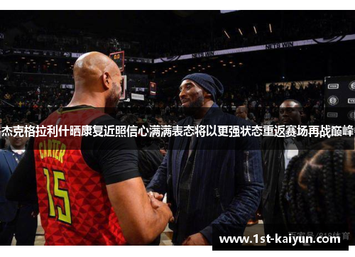 杰克格拉利什晒康复近照信心满满表态将以更强状态重返赛场再战巅峰