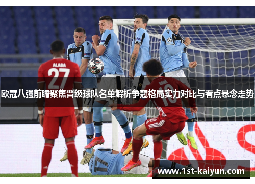 欧冠八强前瞻聚焦晋级球队名单解析争冠格局实力对比与看点悬念走势 欧冠八强前瞻聚焦晋级球队名单解析争冠格局实力对比与看点悬念走势