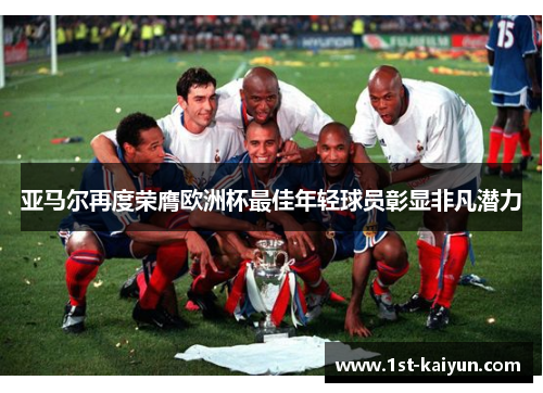 亚马尔再度荣膺欧洲杯最佳年轻球员彰显非凡潜力