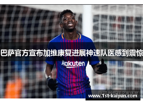 巴萨官方宣布加维康复进展神速队医感到震惊