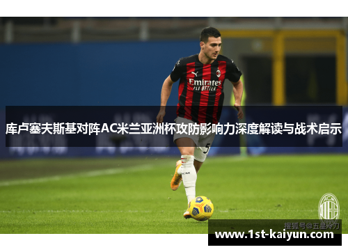 库卢塞夫斯基对阵AC米兰亚洲杯攻防影响力深度解读与战术启示