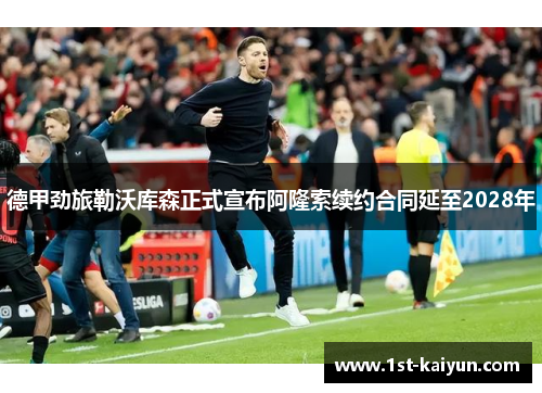 德甲劲旅勒沃库森正式宣布阿隆索续约合同延至2028年