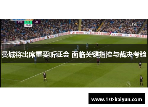 曼城将出席重要听证会 面临关键指控与裁决考验