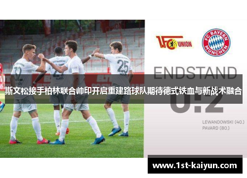 斯文松接手柏林联合帅印开启重建路球队期待德式铁血与新战术融合