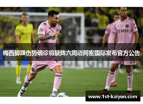 梅西脚踝伤势确诊将缺阵六周迈阿密国际发布官方公告