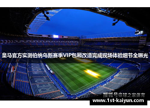皇马官方实测伯纳乌新赛季VIP包厢改造完成现场体验细节全曝光