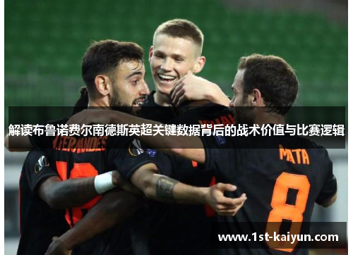 解读布鲁诺费尔南德斯英超关键数据背后的战术价值与比赛逻辑