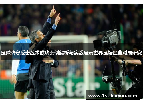 足球防守反击战术成功案例解析与实战启示世界足坛经典对局研究