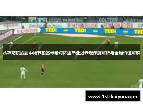 从攻防统治到中场节拍基米希对阵里昂亚冠表现深度解析与全局价值解读