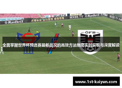全面掌握世界杯预选赛最新战况的高效方法指南实时获取与深度解读
