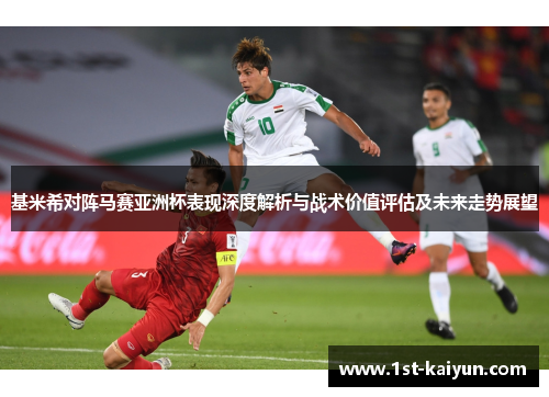 基米希对阵马赛亚洲杯表现深度解析与战术价值评估及未来走势展望