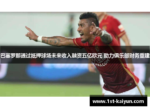 巴塞罗那通过抵押球场未来收入融资五亿欧元 助力俱乐部财务重建