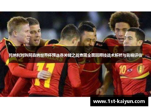 托纳利对阵阿森纳世界杯预选赛关键之战表现全面回顾技战术解析与影响评估