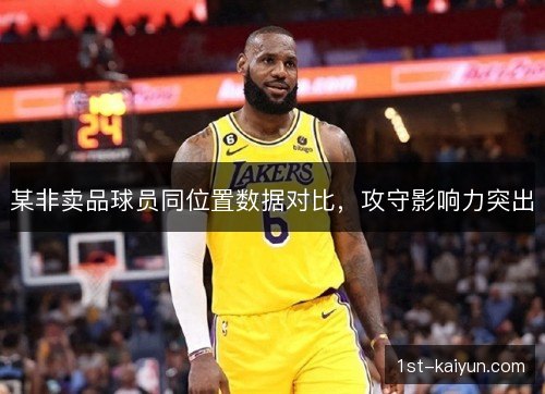 某非卖品球员同位置数据对比,攻守影响力突出 某非卖品球员同位置数据对比,攻守影响力突出